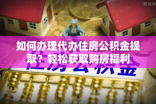 安阳如何办理代办住房公积金提取？轻松获取购房福利