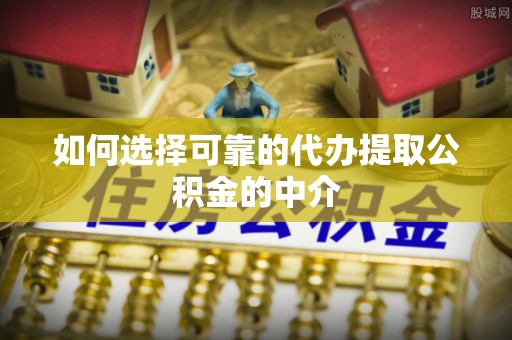 安阳如何选择可靠的代办提取公积金的中介