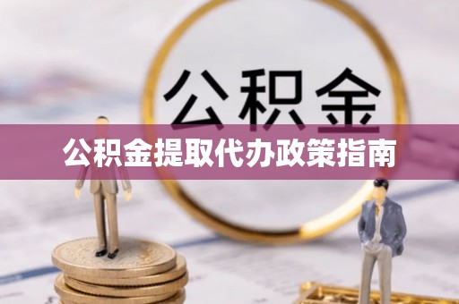 安阳公积金提取代办政策指南