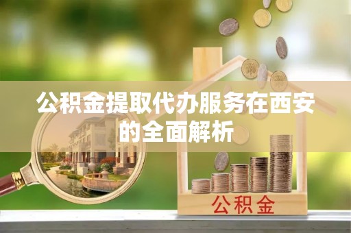 安阳公积金提取代办服务在西安的全面解析