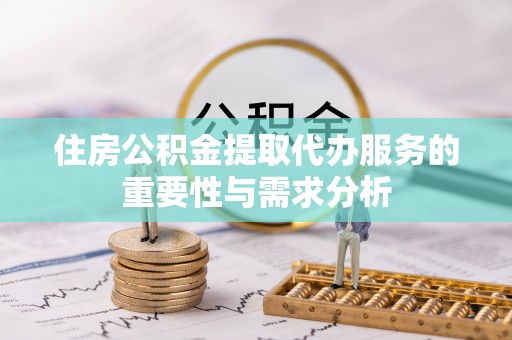 安阳住房公积金提取代办服务的重要性与需求分析