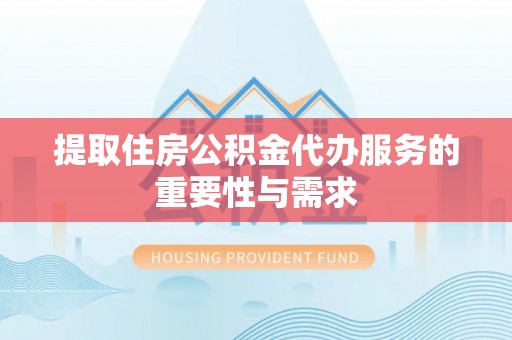 安阳提取住房公积金代办服务的重要性与需求