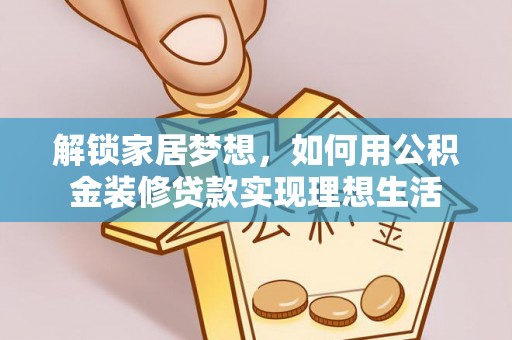 安阳解锁家居梦想，如何用公积金装修贷款实现理想生活