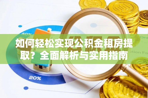 安阳如何轻松实现公积金租房提取？全面解析与实用指南
