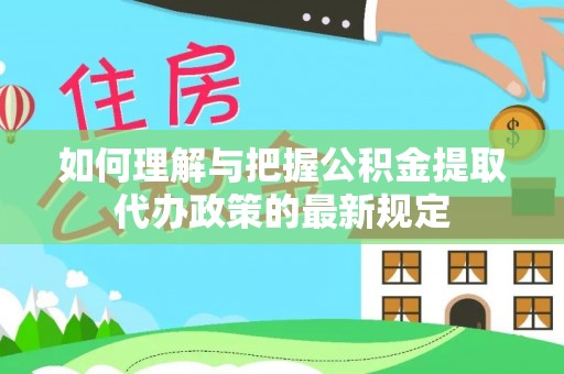 安阳如何理解与把握公积金提取代办政策的最新规定