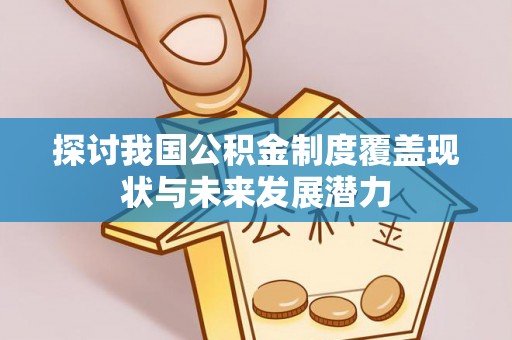 安阳探讨我国公积金制度覆盖现状与未来发展潜力