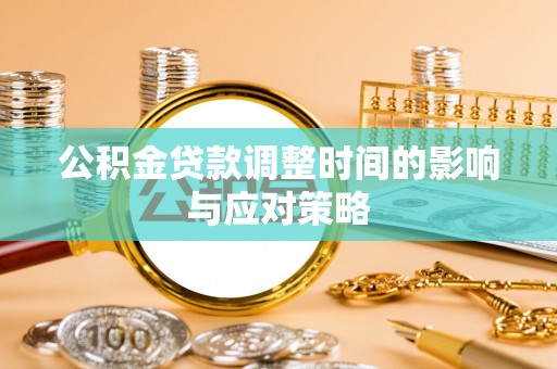 安阳公积金贷款调整时间的影响与应对策略