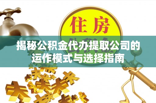 安阳揭秘公积金代办提取公司的运作模式与选择指南