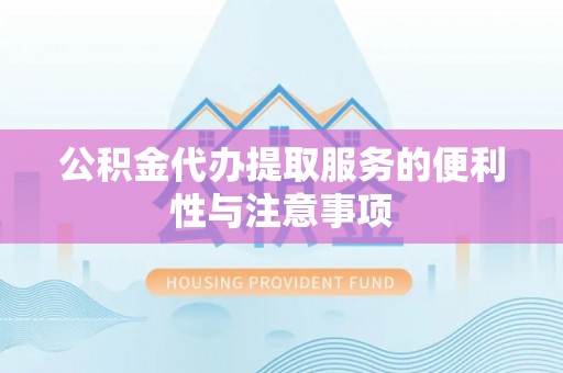 安阳公积金代办提取服务的便利性与注意事项