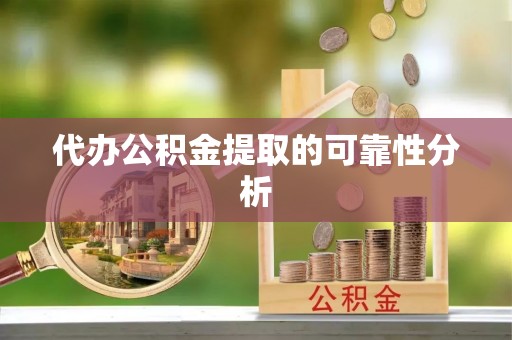 安阳代办公积金提取的可靠性分析