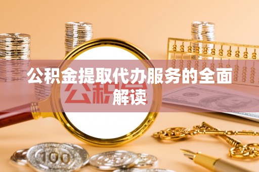 安阳公积金提取代办服务的全面解读