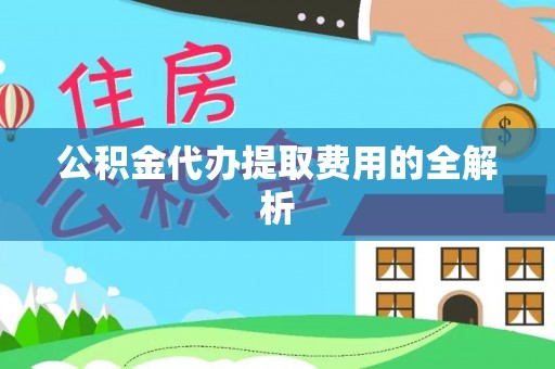 安阳公积金代办提取费用的全解析