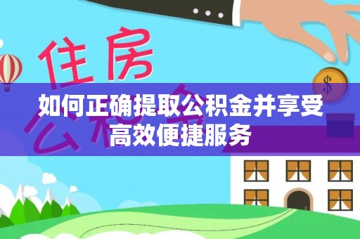 安阳如何正确提取公积金并享受高效便捷服务