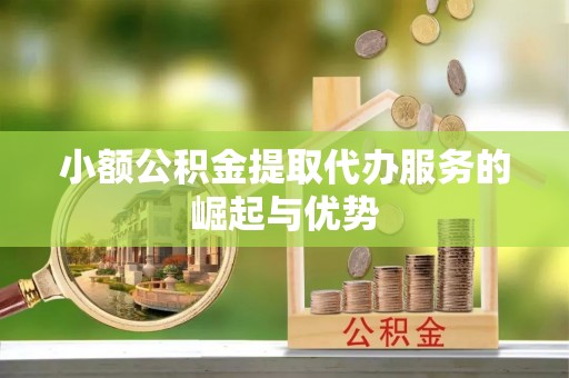 安阳小额公积金提取代办服务的崛起与优势