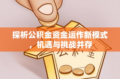 安阳探析公积金资金运作新模式，机遇与挑战并存