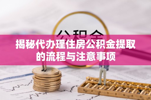 安阳揭秘代办理住房公积金提取的流程与注意事项