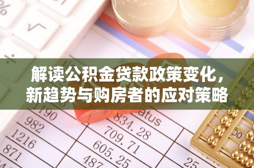 安阳解读公积金贷款政策变化，新趋势与购房者的应对策略