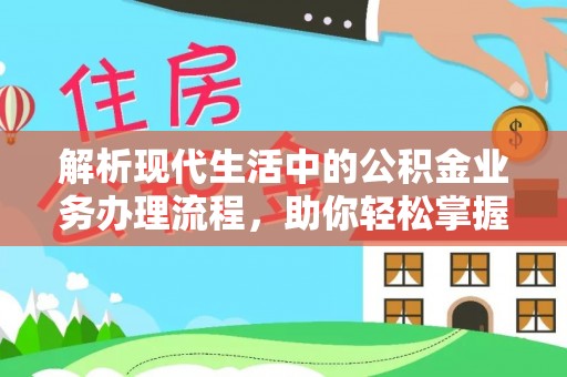 安阳解析现代生活中的公积金业务办理流程，助你轻松掌握关键步骤