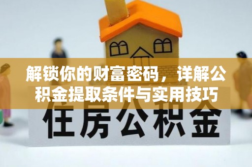 安阳解锁你的财富密码，详解公积金提取条件与实用技巧