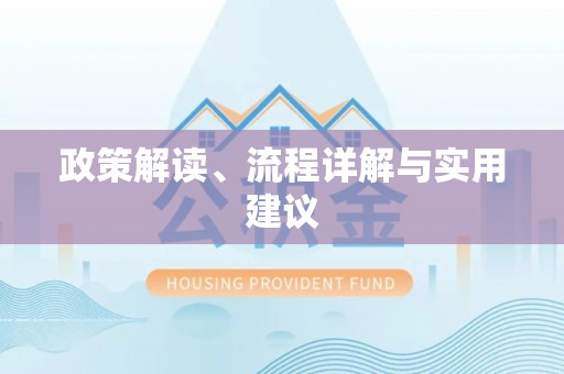 安阳政策解读、流程详解与实用建议