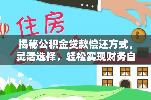 安阳揭秘公积金贷款偿还方式，灵活选择，轻松实现财务自由