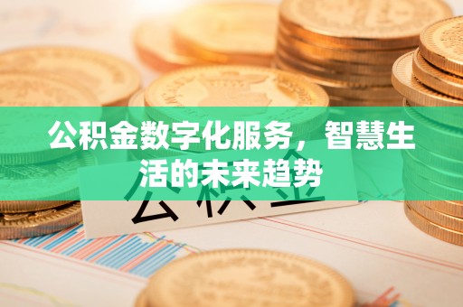 安阳公积金数字化服务，智慧生活的未来趋势