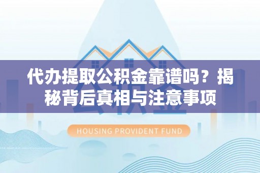 安阳代办提取公积金靠谱吗？揭秘背后真相与注意事项