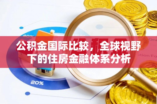 安阳公积金国际比较，全球视野下的住房金融体系分析