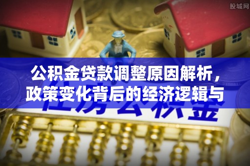 安阳公积金贷款调整原因解析，政策变化背后的经济逻辑与民生考量