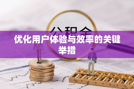 安阳优化用户体验与效率的关键举措